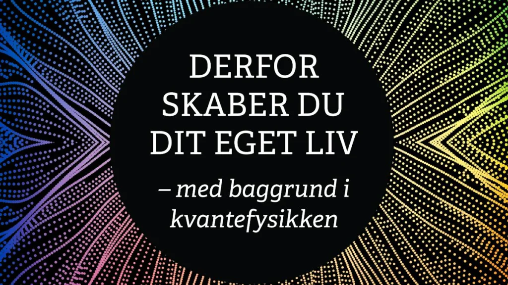 Derfor skaber du dit eget liv – med baggrund i kvantefysikken